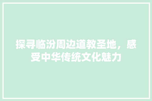 探寻临汾周边道教圣地，感受中华传统文化魅力