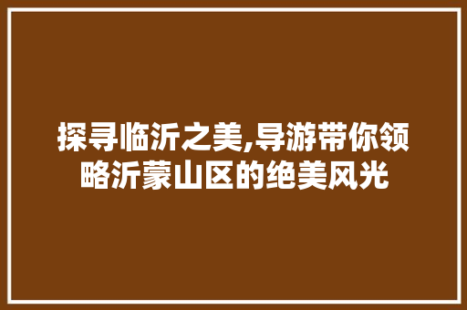 探寻临沂之美,导游带你领略沂蒙山区的绝美风光  第1张