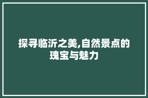 探寻临沂之美,自然景点的瑰宝与魅力