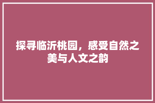 探寻临沂桃园，感受自然之美与人文之韵