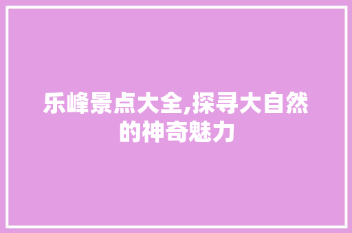 乐峰景点大全,探寻大自然的神奇魅力  第1张