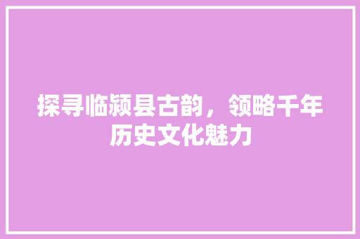 探寻临颍县古韵，领略千年历史文化魅力