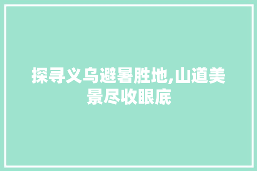 探寻义乌避暑胜地,山道美景尽收眼底