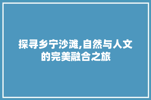 探寻乡宁沙滩,自然与人文的完美融合之旅