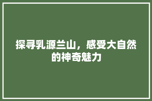 探寻乳源兰山，感受大自然的神奇魅力