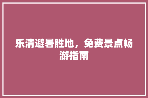 乐清避暑胜地，免费景点畅游指南