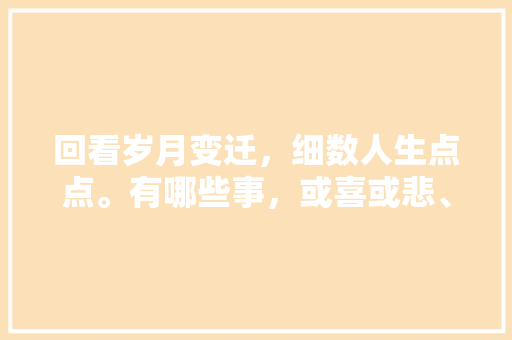 回看岁月变迁，细数人生点点。有哪些事，或喜或悲、或怒或哀，却依旧印在你的心中，点点去旅行主题说明。  第1张