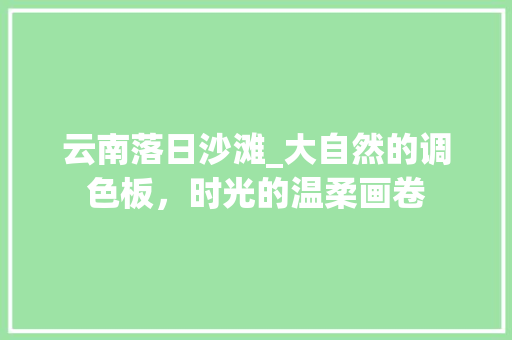 云南落日沙滩_大自然的调色板，时光的温柔画卷  第1张
