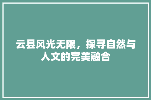 云县风光无限，探寻自然与人文的完美融合
