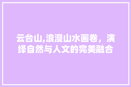 云台山,浪漫山水画卷，演绎自然与人文的完美融合