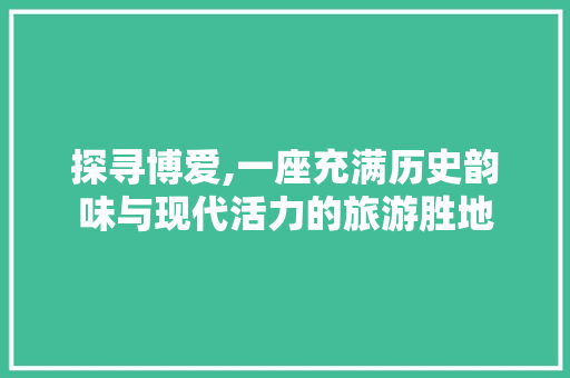 探寻博爱,一座充满历史韵味与现代活力的旅游胜地