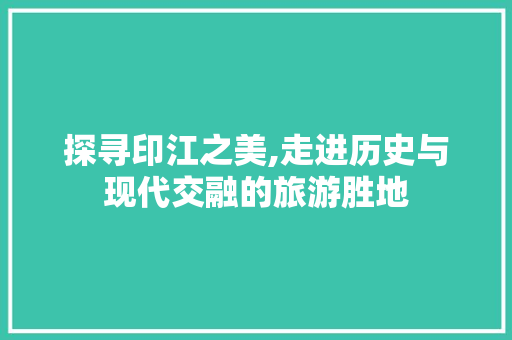 探寻印江之美,走进历史与现代交融的旅游胜地