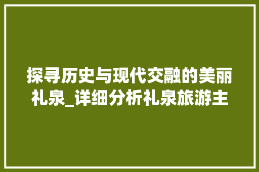 探寻历史与现代交融的美丽礼泉_详细分析礼泉旅游主要景点