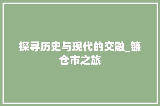 探寻历史与现代的交融_镰仓市之旅