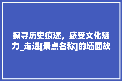 探寻历史痕迹，感受文化魅力_走进[景点名称]的墙面故事  第1张