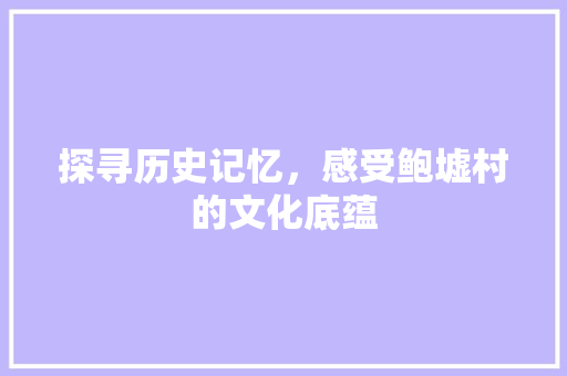 探寻历史记忆，感受鲍墟村的文化底蕴