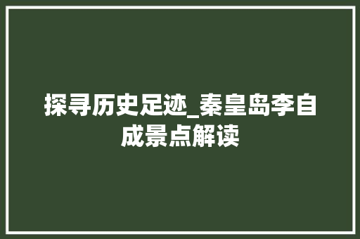 探寻历史足迹_秦皇岛李自成景点解读