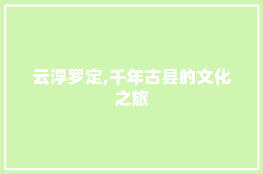 云浮罗定,千年古县的文化之旅