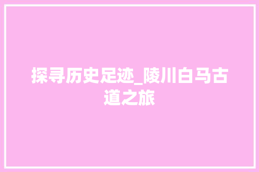 探寻历史足迹_陵川白马古道之旅