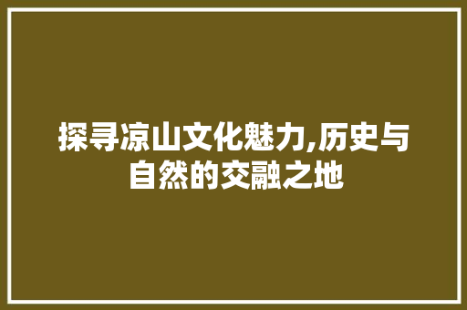 探寻凉山文化魅力,历史与自然的交融之地