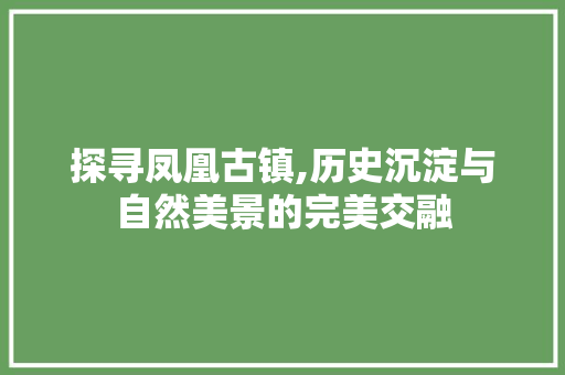 探寻凤凰古镇,历史沉淀与自然美景的完美交融