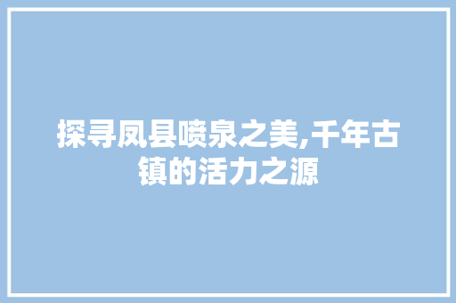 探寻凤县喷泉之美,千年古镇的活力之源
