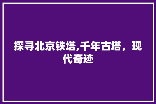 探寻北京铁塔,千年古塔，现代奇迹