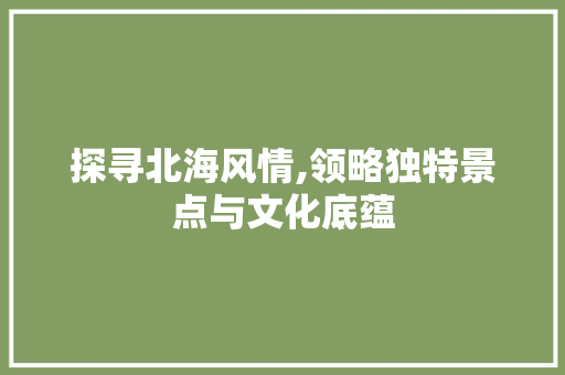 探寻北海风情,领略独特景点与文化底蕴