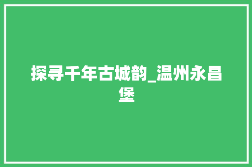 探寻千年古城韵_温州永昌堡