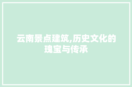 云南景点建筑,历史文化的瑰宝与传承  第1张