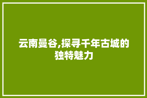 云南曼谷,探寻千年古城的独特魅力
