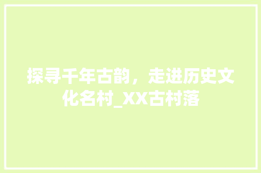 探寻千年古韵，走进历史文化名村_XX古村落