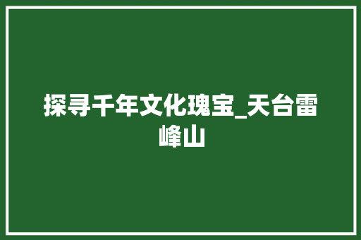 探寻千年文化瑰宝_天台雷峰山