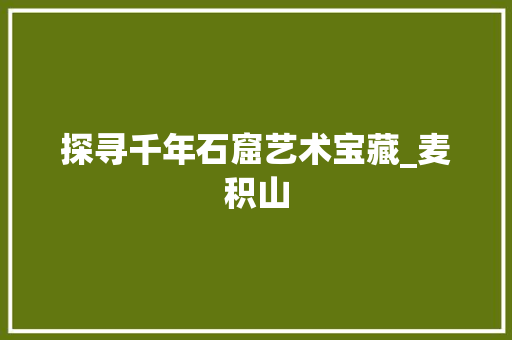 探寻千年石窟艺术宝藏_麦积山