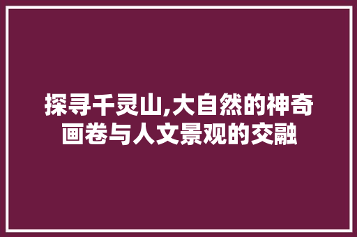 探寻千灵山,大自然的神奇画卷与人文景观的交融