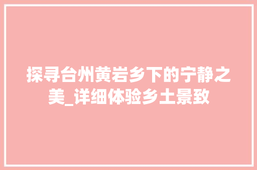 探寻台州黄岩乡下的宁静之美_详细体验乡土景致