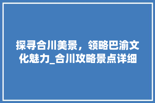 探寻合川美景，领略巴渝文化魅力_合川攻略景点详细分析