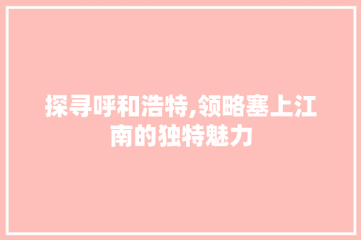 探寻呼和浩特,领略塞上江南的独特魅力