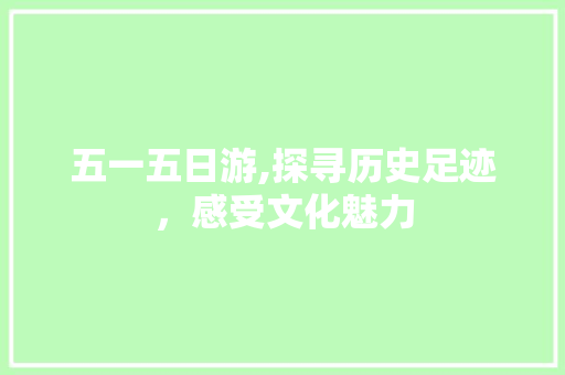 五一五日游,探寻历史足迹，感受文化魅力