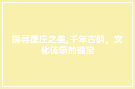 探寻唐庄之美,千年古韵，文化传承的瑰宝