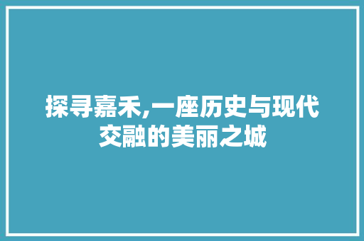 探寻嘉禾,一座历史与现代交融的美丽之城