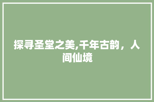 探寻圣堂之美,千年古韵，人间仙境