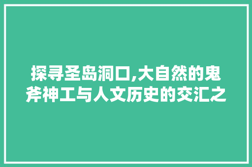 探寻圣岛洞口,大自然的鬼斧神工与人文历史的交汇之地