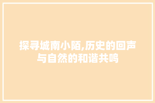 探寻城南小陌,历史的回声与自然的和谐共鸣