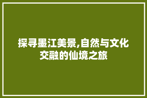 探寻墨江美景,自然与文化交融的仙境之旅