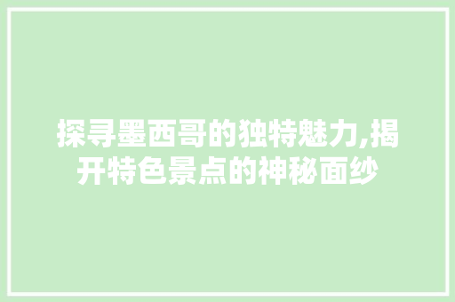 探寻墨西哥的独特魅力,揭开特色景点的神秘面纱