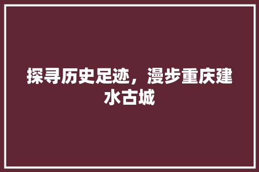 探寻历史足迹，漫步重庆建水古城