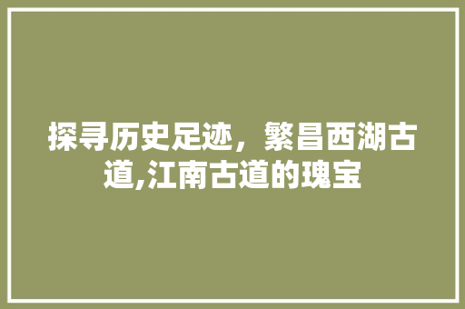 探寻历史足迹，繁昌西湖古道,江南古道的瑰宝