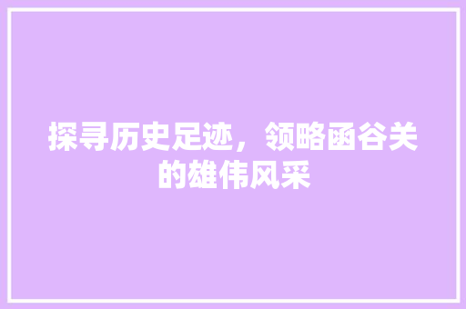 探寻历史足迹，领略函谷关的雄伟风采  第1张