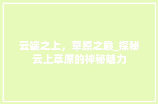 云端之上，草原之巅_探秘云上草原的神秘魅力  第1张
